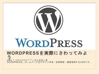 WORDPRESSを実際にさわってみよ
うCMS「WORDPRESS」はじめの一歩
WORDPRESは、ホームページをデザイン作成・記事更新・運営管理するCMSです。
 