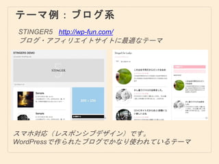 テーマ例：ブログ系
STINGER5
ブログ・アフィリエイトサイトに最適なテーマ
http://wp-fun.com/
スマホ対応（レスポンシブデザイン）です。
WordPressで作られたブログでかなり使われているテーマ
 