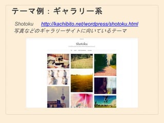テーマ例：ギャラリー系
Shotoku
写真などのギャラリーサイトに向いているテーマ
http://kachibito.net/wordpress/shotoku.html
 