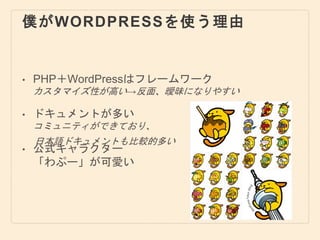 僕がWORDPRESSを使う理由
• PHP＋WordPressはフレームワーク
カスタマイズ性が高い→反面、曖昧になりやすい
• ドキュメントが多い
コミュニティができており、
• 公式キャラクター
「わぷー」が可愛い
日本語ドキュメントも比較的多い
 