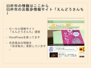 臼杵市の情報はここから
臼杵市のお散歩情報サイト「えんどうさんち
」
• ローカル情報サイト
「えんどうさんち」運営
• WordPressを使ってます
• 市民視点の情報を
「ほぼ毎日」更新しています
。
 