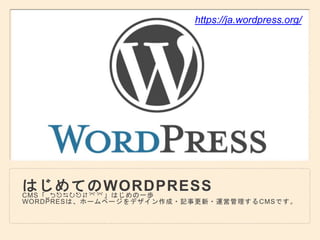 はじめてのWORDPRESSCMS「WORDPRESS」はじめの一歩
WORDPRESは、ホームページをデザイン作成・記事更新・運営管理するCMSです。
https://ja.wordpress.org/
 
