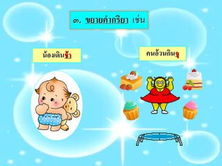 คนอ้วนกินจุน้องเดินช้า
๓. ขยายคากริยา เช่น
 