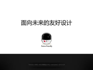 Tencent • OMG • NDC网媒设计中心 • bennyzhai • 2015.4.24
面向未来的友好设计
 