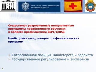 77
Существуют разрозненные инициативные
программы превентивного обучения
в области профилактики ВИЧ/СПИД
Необходима координация профилактических
программ
> Согласованная позиция министерств и ведомств
> Государственное регулирование и экспертиза
 