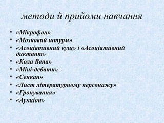 методи й прийоми навчання
• «Мікрофон»
• «Мозковий штурм»
• «Асоціативний кущ» і «Асоціативний
диктант»
• «Кола Вена»
• «Міні-дебати»
• «Сенкан»
• «Лист літературному персонажу»
• «Гронування»
• «Аукціон»
 