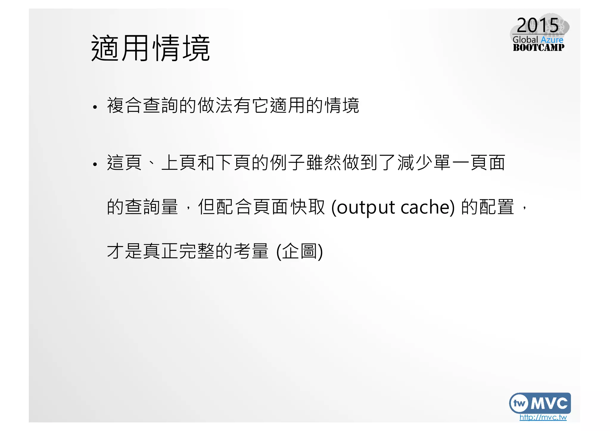http://mvc.tw
適用情境
• 複合查詢的做法有它適用的情境
• 這頁、上頁和下頁的例子雖然做到了減少單一頁面
的查詢量，但配合頁面快取 (output cache) 的配置，
才是真正完整的考量 (企圖)
 