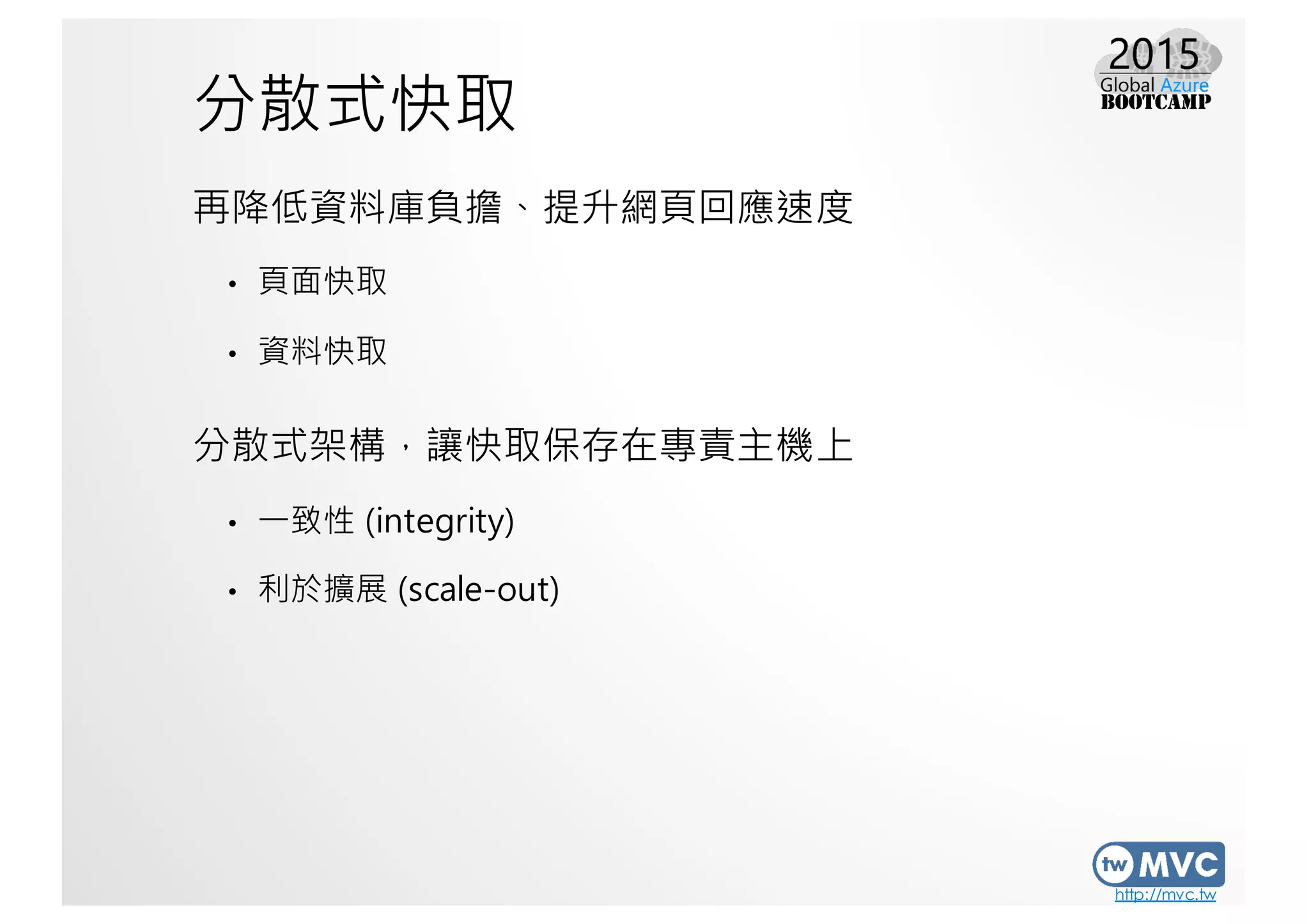http://mvc.tw
分散式快取
再降低資料庫負擔、提升網頁回應速度
• 頁面快取
• 資料快取
分散式架構，讓快取保存在專責主機上
• 一致性 (integrity)
• 利於擴展 (scale-out)
 
