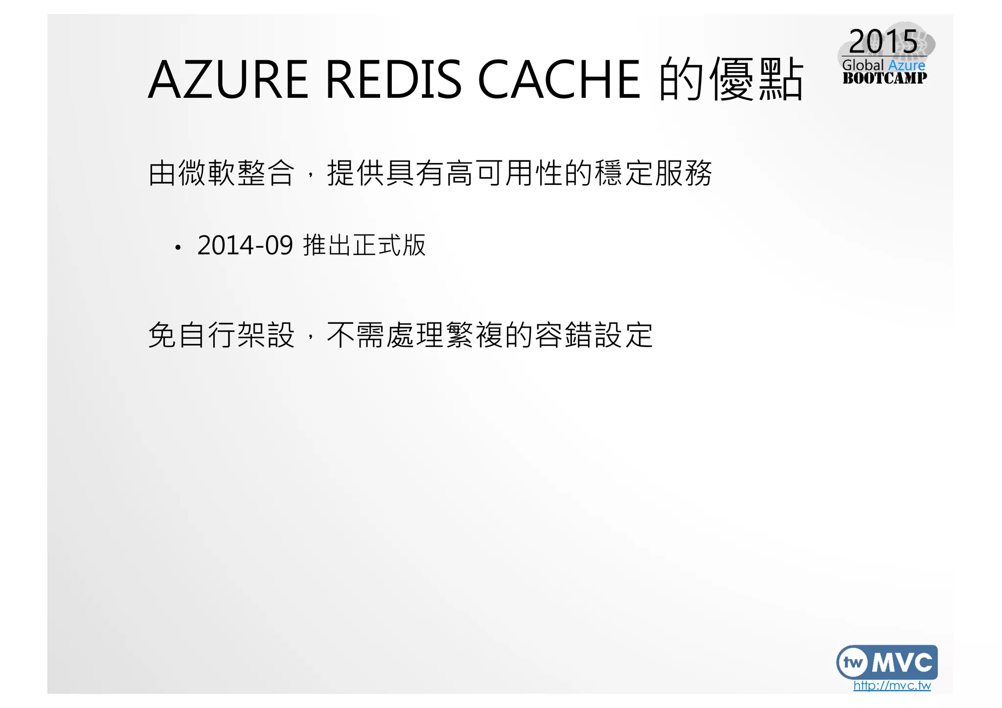 http://mvc.tw
AZURE REDIS CACHE 的優點
由微軟整合，提供具有高可用性的穩定服務
• 2014-09 推出正式版
免自行架設，不需處理繁複的容錯設定
 