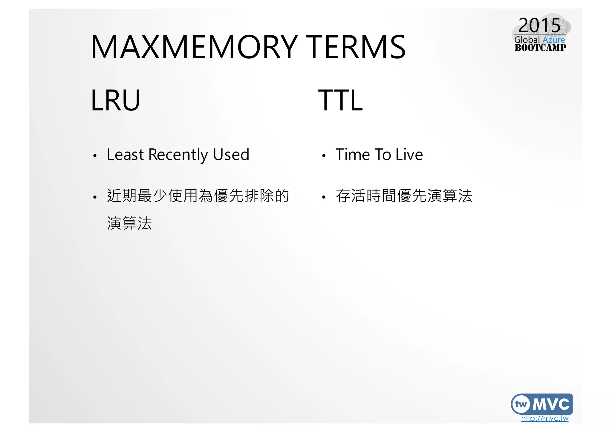 http://mvc.tw
MAXMEMORY TERMS
LRU
• Least Recently Used
• 近期最少使用為優先排除的
演算法
TTL
• Time To Live
• 存活時間優先演算法
 