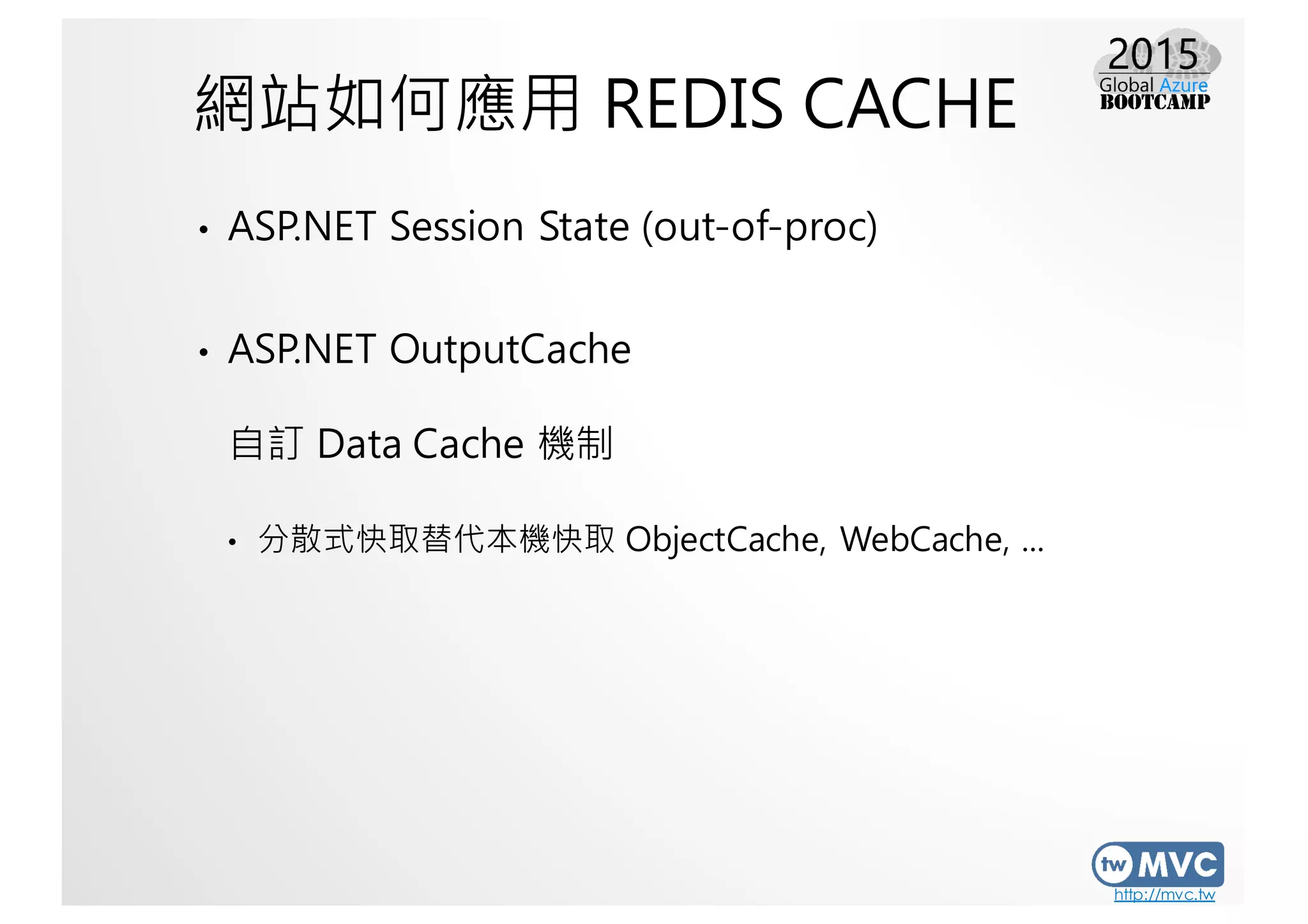 http://mvc.tw
網站如何應用 REDIS CACHE
• ASP.NET Session State (out-of-proc)
• ASP.NET OutputCache
自訂 Data Cache 機制
• 分散式快取替代本機快取 ObjectCache, WebCache, ...
 