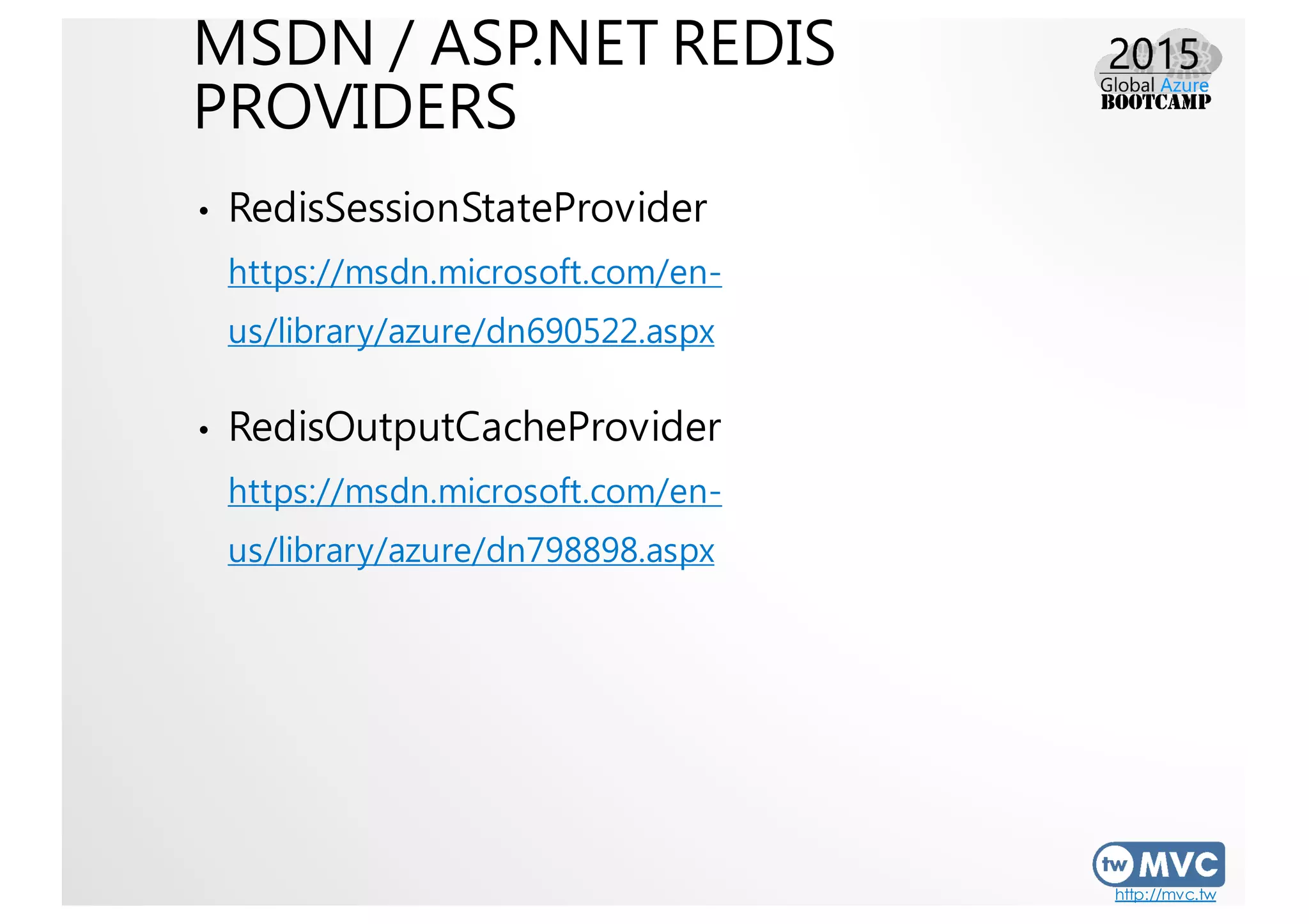 http://mvc.tw
MSDN / ASP.NET REDIS
PROVIDERS
• RedisSessionStateProvider
https://msdn.microsoft.com/en-
us/library/azure/dn690522.aspx
• RedisOutputCacheProvider
https://msdn.microsoft.com/en-
us/library/azure/dn798898.aspx
 