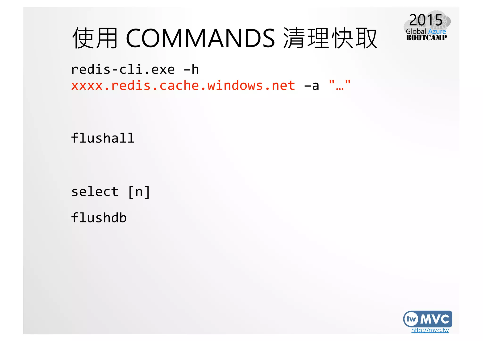 http://mvc.tw
使用 COMMANDS 清理快取
redis-­‐cli.exe  –h  
xxxx.redis.cache.windows.net –a  "…"
flushall
select  [n]
flushdb
 