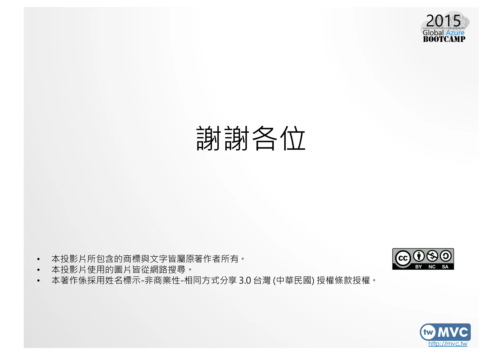 http://mvc.tw
• 本投影片所包含的商標與文字皆屬原著作者所有。
• 本投影片使用的圖片皆從網路搜尋。
• 本著作係採用姓名標示-非商業性-相同方式分享 3.0 台灣 (中華民國) 授權條款授權。
謝謝各位
 