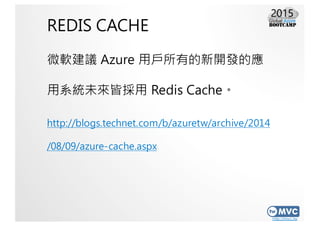 http://mvc.tw
REDIS CACHE
微軟建議 Azure 用戶所有的新開發的應
用系統未來皆採用 Redis Cache。
http://blogs.technet.com/b/azuretw/archive/2014
/08/...