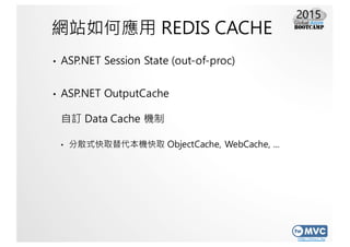 http://mvc.tw
網站如何應用 REDIS CACHE
• ASP.NET Session State (out-of-proc)
• ASP.NET OutputCache
自訂 Data Cache 機制
• 分散式快取替代本機快...