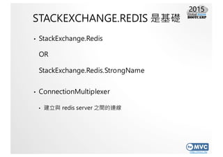 http://mvc.tw
STACKEXCHANGE.REDIS 是基礎
• StackExchange.Redis
OR
StackExchange.Redis.StrongName
• ConnectionMultiplexer
• 建立...