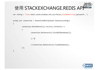 http://mvc.tw
使用 STACKEXCHANGE.REDIS API
var config =  "xxxx.redis.cache.windows.net,ssl=false,allowAdmin=true,password=……...