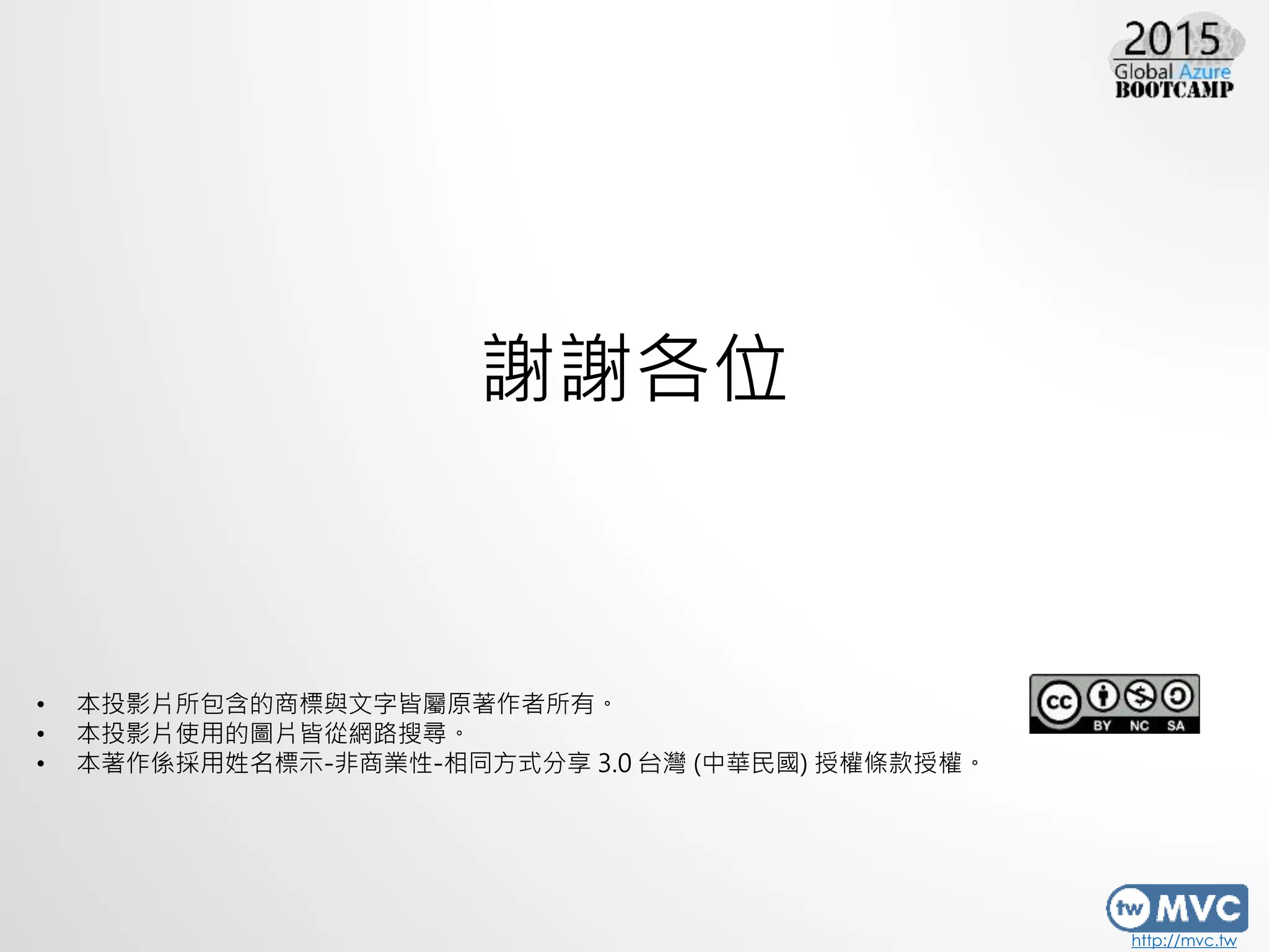 http://mvc.tw
• 本投影片所包含的商標與文字皆屬原著作者所有。
• 本投影片使用的圖片皆從網路搜尋。
• 本著作係採用姓名標示-非商業性-相同方式分享 3.0 台灣 (中華民國) 授權條款授權。
謝謝各位
 