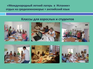 Классы для взрослых и студентов
«Международный летний лагерь в Испании»
отдых на средиземноморье + английский язык
 