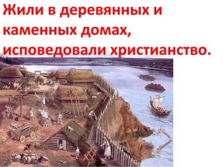 Жили в деревянных и
каменных домах,
исповедовали христианство.
 
