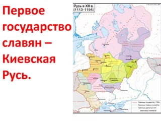 Первое
государство
славян –
Киевская
Русь.
 