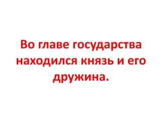 Во главе государства
находился князь и его
дружина.
 