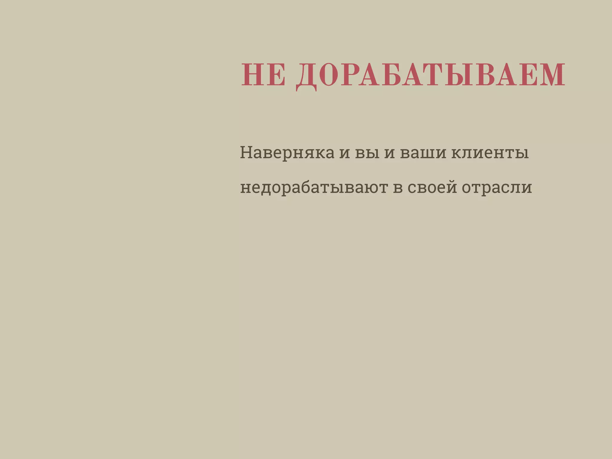 НЕ ДОРАБАТЫВАЕМ
Наверняка и вы и ваши клиенты
недорабатывают в своей отрасли
 