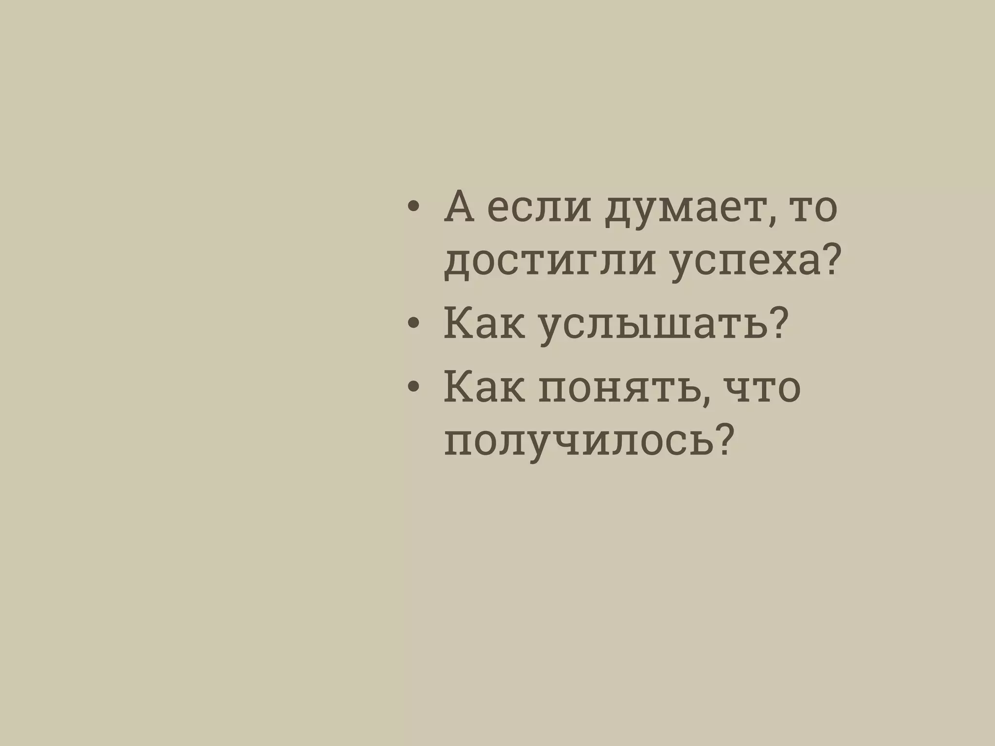 • А если думает, то
достигли успеха?
• Как услышать?
• Как понять, что
получилось?
 