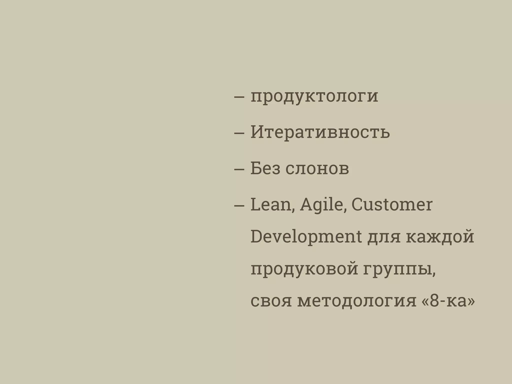 – продуктологи
– Итеративность
– Без слонов
– Lean, Agile, Customer
Development для каждой
продуковой группы,
своя методология «8-ка»
 