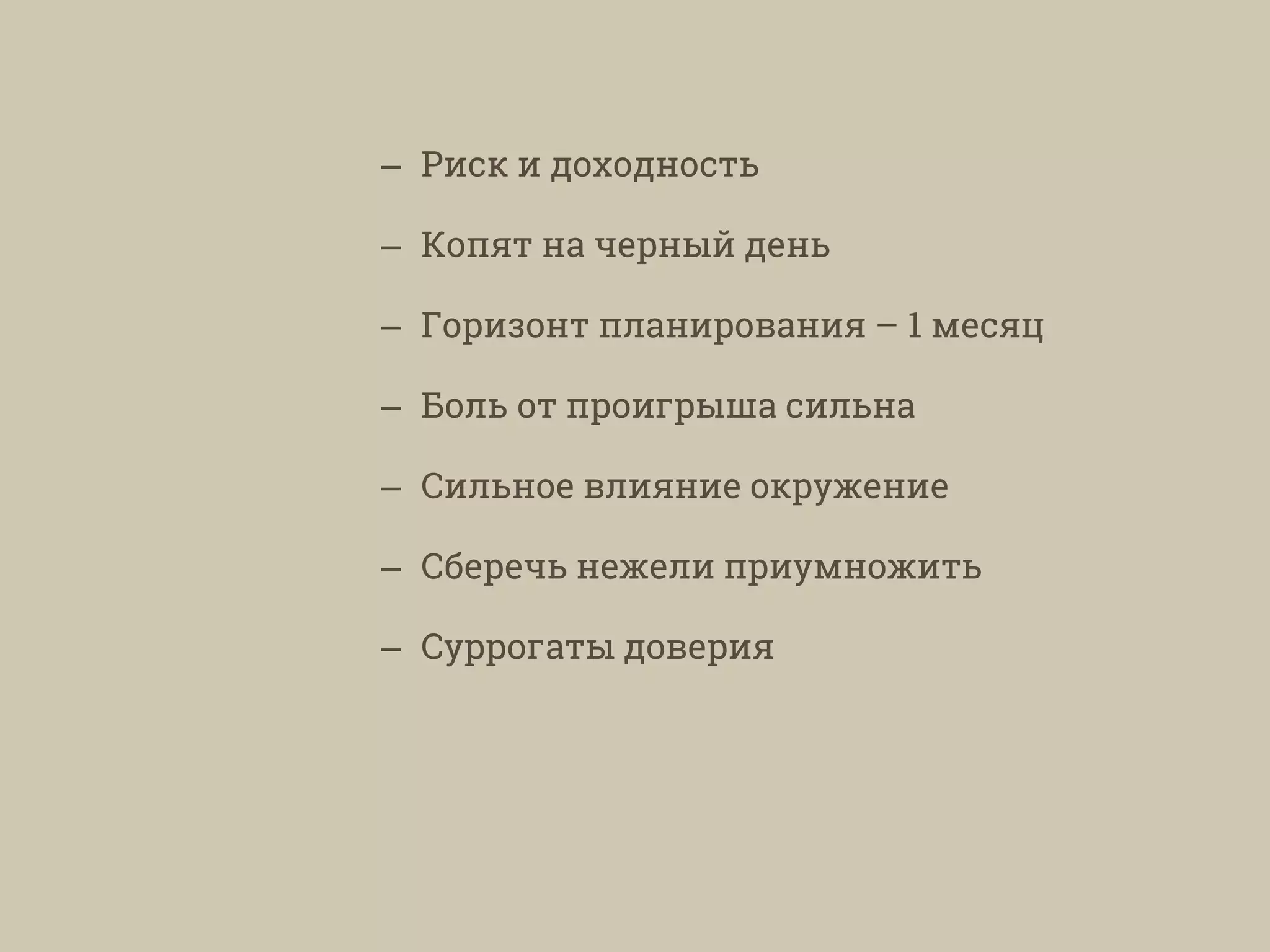 – Риск и доходность
– Копят на черный день
– Горизонт планирования – 1 месяц
– Боль от проигрыша сильна
– Сильное влияние окружение
– Сберечь нежели приумножить
– Суррогаты доверия
 