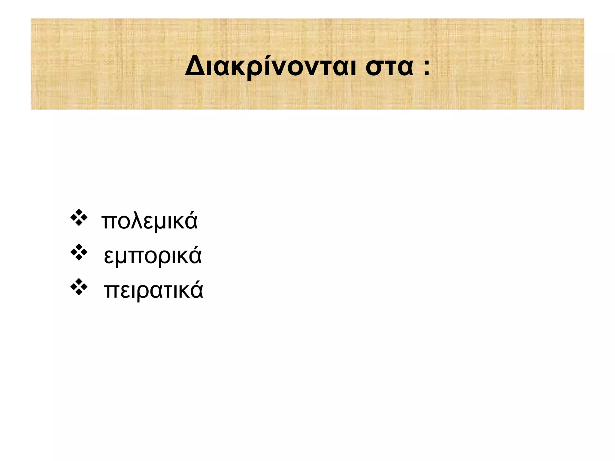  πολεμικά
 εμπορικά
 πειρατικά
Διακρίνονται στα :
 