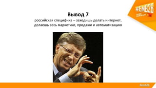 Вывод 7
российская специфика – заходишь делать интернет,
делаешь весь маркетинг, продажи и автоматизацию
 