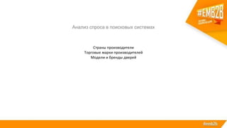 Страны производители
Торговые марки производителей
Модели и бренды дверей
Анализ спроса в поисковых системах
 