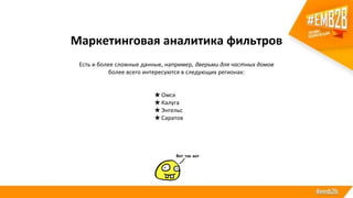 Маркетинговая аналитика фильтров
Есть и более сложные данные, например, дверьми для частных домов
более всего интересуются в следующих регионах:
★Омск
★Калуга
★Энгельс
★Саратов
 
