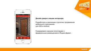 Дизайн двери в вашем интерьере.
Разработали и реализуем стратегию продвижения
мобильного приложения.
для IOS и Android.
Генерировало звонков сопоставимо с
федеральным размещением в Яндекс.Директ.
 