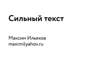 Сильный текст
Максим Ильяхов
maximilyahov.ru
 