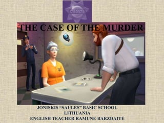 THE CASE OF THE MURDER
JONISKIS “SAULES” BASIC SCHOOL
LITHUANIA
ENGLISH TEACHER RAMUNE BARZDAITE
 