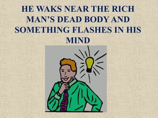HE WAKS NEAR THE RICH
MAN’S DEAD BODY AND
SOMETHING FLASHES IN HIS
MIND