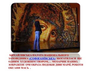 МИХАЙЛІВСЬКА ПАЛАТА НАЦІОНАЛЬНОГО
ЗАПОВІДНИКА «СОФІЯ КИЇВСЬКА» ЗБОГАТИЛАСЯ ЩЕ
ОДНИМ ХУДОЖНІМ ТВОРОМ,… МОЗАІЧНЕ ПАННО,
ЗОБРАЖЕНІ ОЧІ ОБРАЗА ПОДОБІЯ ДІВИ МАРІЇ, РОБОТИ
ОКСАНИ МАСЬ .
 