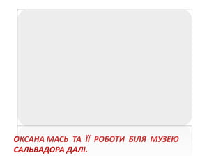 ОКСАНА МАСЬ ТА ЇЇ РОБОТИ БІЛЯ МУЗЕЮ
САЛЬВАДОРА ДАЛІ.
 