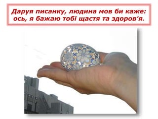 Даруя писанку, людина мов би каже:
ось, я бажаю тобі щастя та здоров‛я.
 