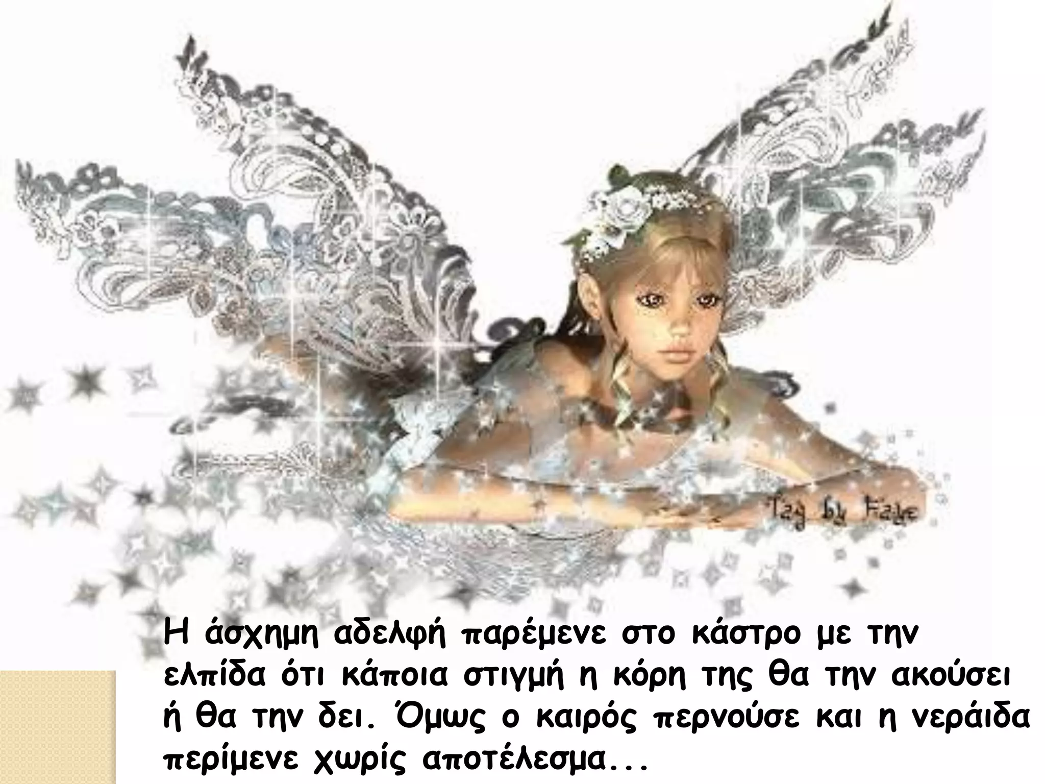 Η άσχημη αδελφή παρέμενε στο κάστρο με την
ελπίδα ότι κάποια στιγμή η κόρη της θα την ακούσει
ή θα την δει. Όμως ο καιρός περνούσε και η νεράιδα
περίμενε χωρίς αποτέλεσμα...
 