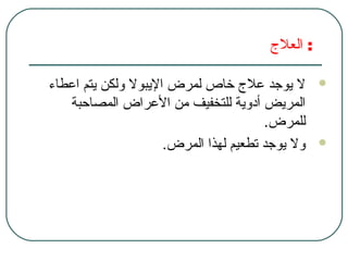 ‫العل ج‬ :
‫اعطاء‬ ‫يتم‬ ‫ولكن‬ ‫اليبول‬ ‫لمرض‬ ‫خاص‬ ‫عل ج‬ ‫يوجد‬ ‫ل‬
‫المصاحبة‬ ‫العراض‬ ‫من‬ ‫للتخفيف‬ ‫أدوية‬ ‫المريض‬
.‫للمرض‬
.‫المرض‬ ‫لهذا‬ ‫تطعيم‬ ‫يوجد‬ ‫ول‬
 