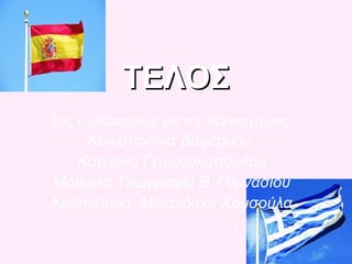 ΤΕΛΟΣΤΕΛΟΣ
Σας ευχαριστούμε για την προσοχή σας!
Κωνσταντίνα Δαφέρμου
Κατερίνα Γεωργακοπούλου
Μάθημα: Γεωγραφία Β’ Γυμνασίου
Καθηγήτρια: Μακριδάκη Χρυσούλα
 