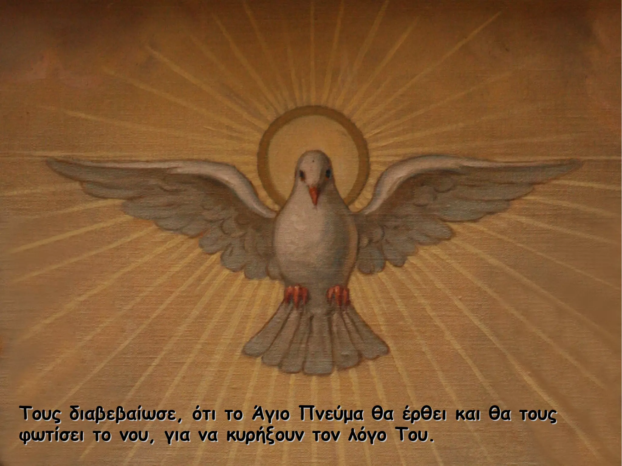 Τους διαβεβαίωσε, ότι το Άγιο Πνεύμα θα έρθει και θα τουςΤους διαβεβαίωσε, ότι το Άγιο Πνεύμα θα έρθει και θα τους
φωτίσει το νου, για να κυρήξουν τον λόγο Του.φωτίσει το νου, για να κυρήξουν τον λόγο Του.
 