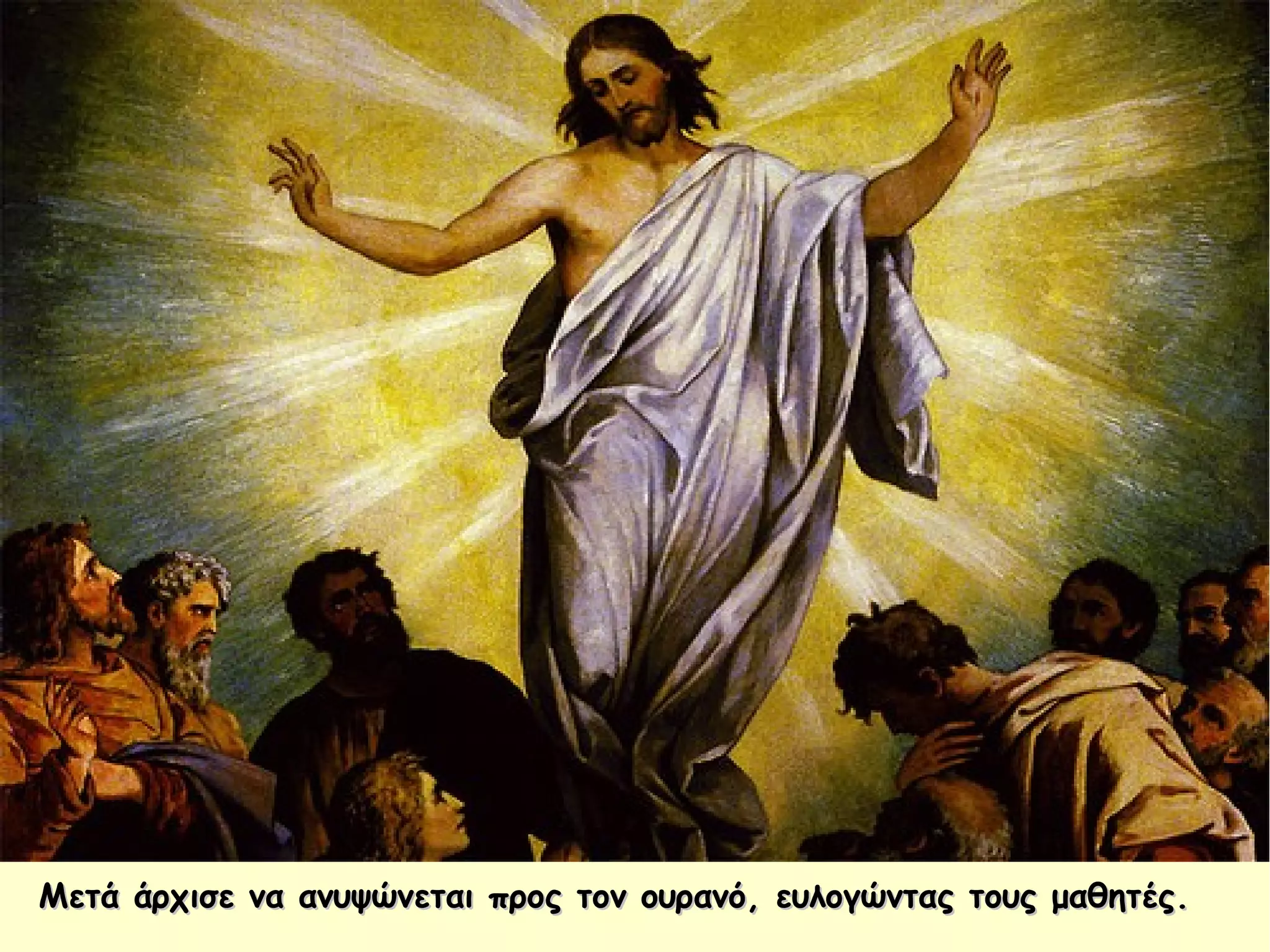 Μετά άρχισε να ανυψώνεται προς τον ουρανό, ευλογώντας τους μαθητές.Μετά άρχισε να ανυψώνεται προς τον ουρανό, ευλογώντας τους μαθητές.
 