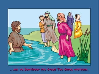 ...και να βαπτίσουν στο όνομά Του όσους πίστευαν....και να βαπτίσουν στο όνομά Του όσους πίστευαν.
 