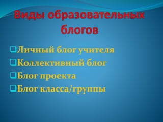 Личный блог учителя
Коллективный блог
Блог проекта
Блог класса/группы
 