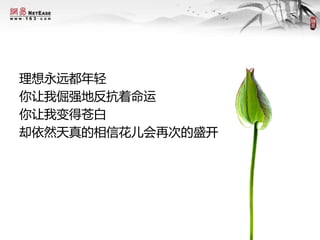 理想永远都年轻
你让我倔强地反抗着命运
你让我变得苍白
却依然天真的相信花儿会再次的盛开
 